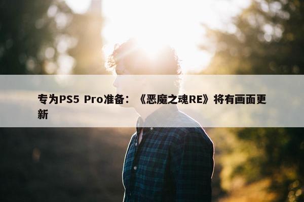 专为PS5 Pro准备：《恶魔之魂RE》将有画面更新