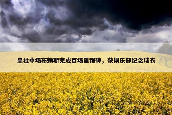 皇社中场布赖斯完成百场里程碑，获俱乐部纪念球衣