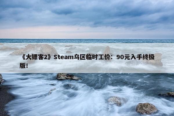 《大镖客2》Steam乌区临时工价：90元入手终极版！