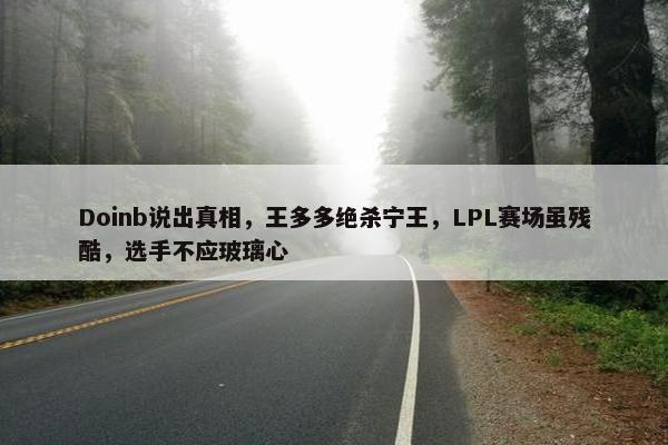 Doinb说出真相，王多多绝杀宁王，LPL赛场虽残酷，选手不应玻璃心