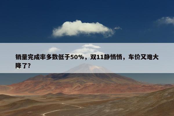 销量完成率多数低于50%，双11静悄悄，车价又难大降了？