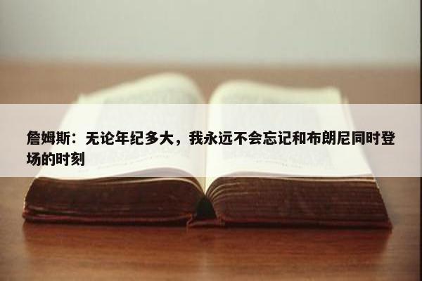 詹姆斯：无论年纪多大，我永远不会忘记和布朗尼同时登场的时刻