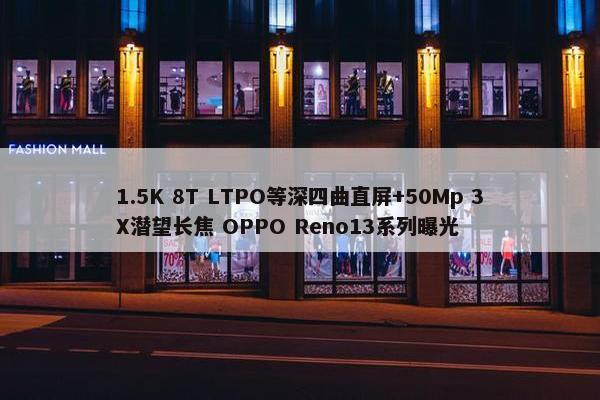 1.5K 8T LTPO等深四曲直屏+50Mp 3X潜望长焦 OPPO Reno13系列曝光