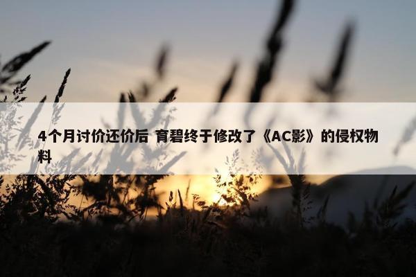 4个月讨价还价后 育碧终于修改了《AC影》的侵权物料