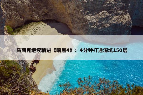 马斯克继续精进《暗黑4》：4分钟打通深坑150层