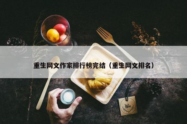 重生网文作家排行榜完结（重生网文排名）