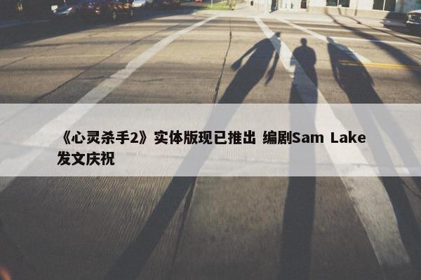 《心灵杀手2》实体版现已推出 编剧Sam Lake发文庆祝