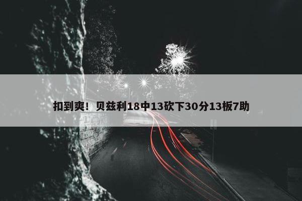 扣到爽！贝兹利18中13砍下30分13板7助