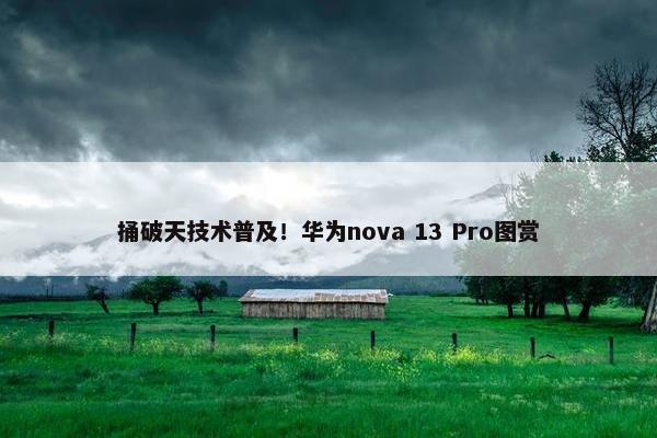 捅破天技术普及！华为nova 13 Pro图赏