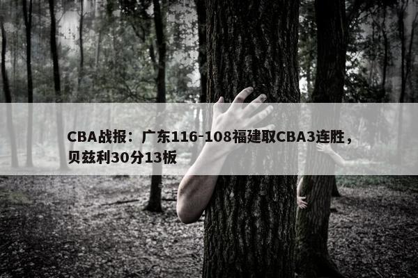 CBA战报：广东116-108福建取CBA3连胜，贝兹利30分13板