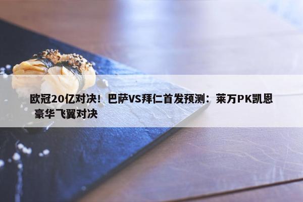 欧冠20亿对决！巴萨VS拜仁首发预测：莱万PK凯恩 豪华飞翼对决