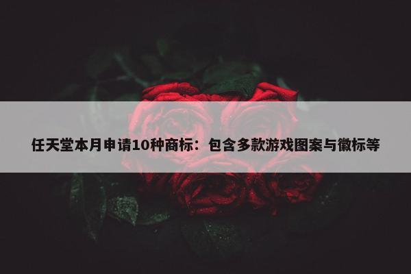 任天堂本月申请10种商标：包含多款游戏图案与徽标等