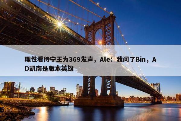 理性看待宁王为369发声，Ale：我问了Bin，AD凯南是版本英雄