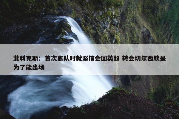 菲利克斯：首次离队时就坚信会回英超 转会切尔西就是为了能出场