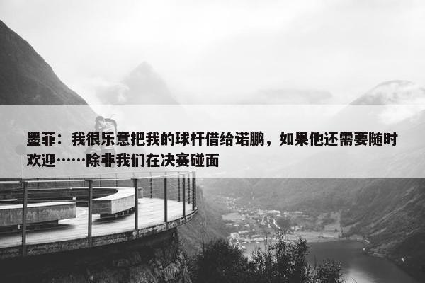 墨菲：我很乐意把我的球杆借给诺鹏，如果他还需要随时欢迎……除非我们在决赛碰面