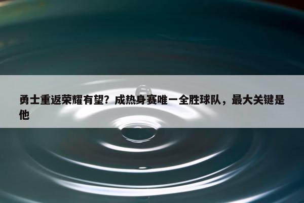 勇士重返荣耀有望？成热身赛唯一全胜球队，最大关键是他