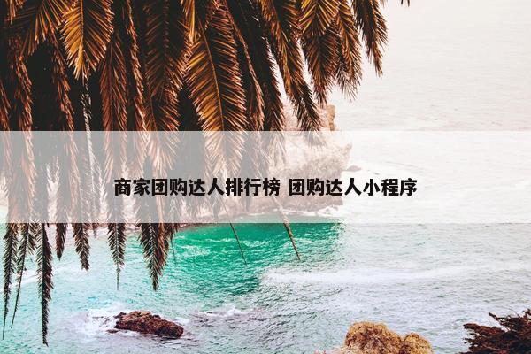 商家团购达人排行榜 团购达人小程序