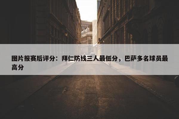 图片报赛后评分：拜仁防线三人最低分，巴萨多名球员最高分