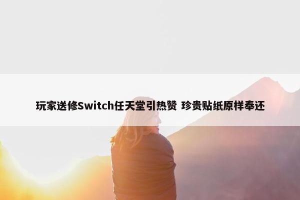 玩家送修Switch任天堂引热赞 珍贵贴纸原样奉还