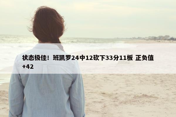 状态极佳！班凯罗24中12砍下33分11板 正负值+42