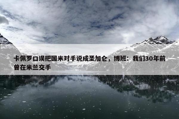 卡佩罗口误把国米对手说成圣加仑，博班：我们30年前曾在米兰交手