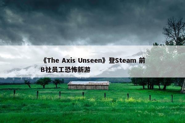 《The Axis Unseen》登Steam 前B社员工恐怖新游