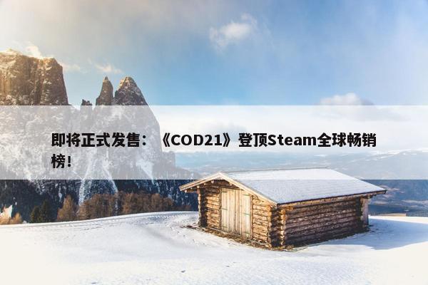 即将正式发售：《COD21》登顶Steam全球畅销榜！