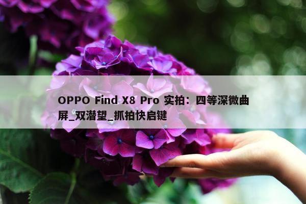 OPPO Find X8 Pro 实拍：四等深微曲屏_双潜望_抓拍快启键