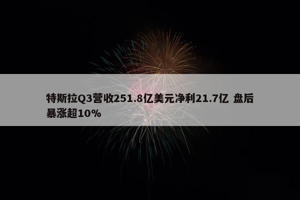 特斯拉Q3营收251.8亿美元净利21.7亿 盘后暴涨超10%