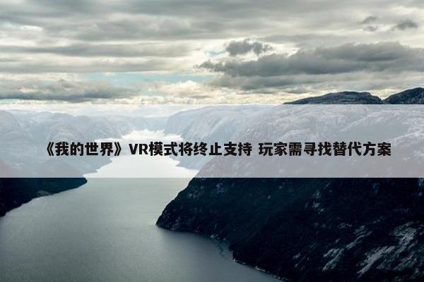 《我的世界》VR模式将终止支持 玩家需寻找替代方案