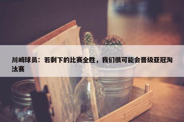 川崎球员：若剩下的比赛全胜，我们很可能会晋级亚冠淘汰赛