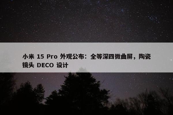 小米 15 Pro 外观公布：全等深四微曲屏，陶瓷镜头 DECO 设计