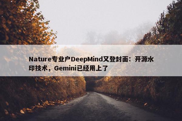 Nature专业户DeepMind又登封面：开源水印技术，Gemini已经用上了