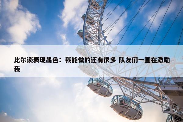 比尔谈表现出色：我能做的还有很多 队友们一直在激励我