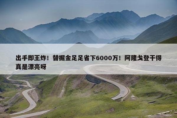 出手即王炸！替掘金足足省下6000万！阿隆戈登干得真是漂亮呀