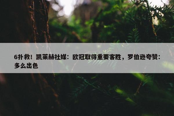 6扑救！凯莱赫社媒：欧冠取得重要客胜，罗伯逊夸赞：多么出色