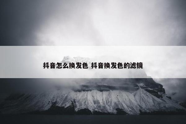 抖音怎么换发色 抖音换发色的滤镜