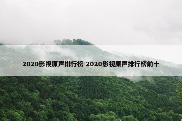 2020影视原声排行榜 2020影视原声排行榜前十