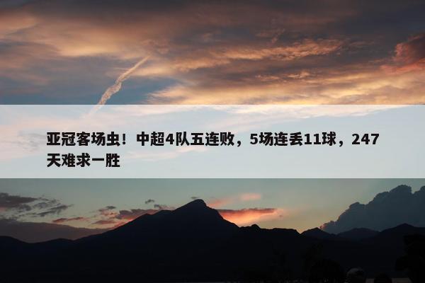 亚冠客场虫！中超4队五连败，5场连丢11球，247天难求一胜