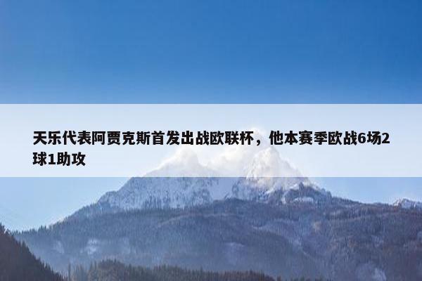 天乐代表阿贾克斯首发出战欧联杯，他本赛季欧战6场2球1助攻