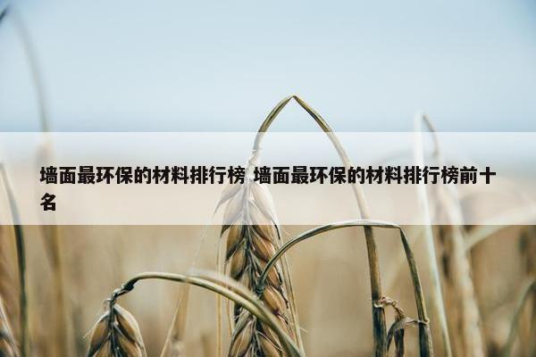 墙面最环保的材料排行榜 墙面最环保的材料排行榜前十名