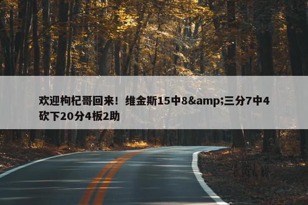 欢迎枸杞哥回来！维金斯15中8&三分7中4砍下20分4板2助