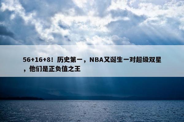 56+16+8！历史第一，NBA又诞生一对超级双星，他们是正负值之王