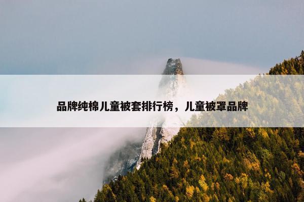 品牌纯棉儿童被套排行榜，儿童被罩品牌