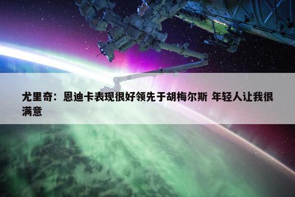 尤里奇：恩迪卡表现很好领先于胡梅尔斯 年轻人让我很满意