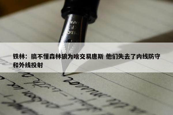 铁林：搞不懂森林狼为啥交易唐斯 他们失去了内线防守和外线投射