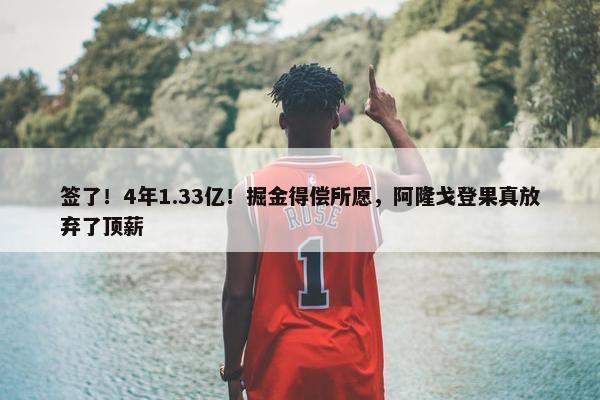 签了！4年1.33亿！掘金得偿所愿，阿隆戈登果真放弃了顶薪