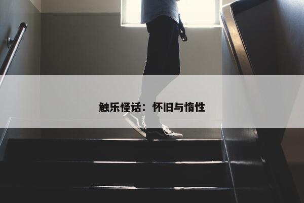 触乐怪话：怀旧与惰性