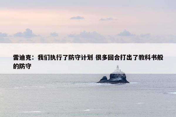 雷迪克：我们执行了防守计划 很多回合打出了教科书般的防守