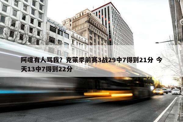 阿嚏有人骂我？克莱季前赛3战29中7得到21分 今天13中7得到22分